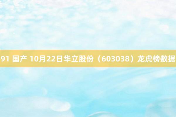 91 国产 10月22日华立股份（603038）龙虎榜数据