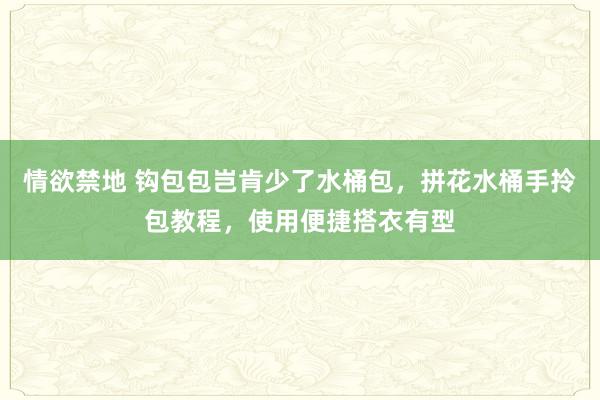 情欲禁地 钩包包岂肯少了水桶包，拼花水桶手拎包教程，使用便捷搭衣有型