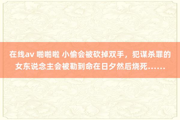 在线av 啪啪啦 小偷会被砍掉双手，犯谋杀罪的女东说念主会被勒到命在日夕然后烧死……